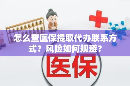 怎么查医保提取代办联系方式？风险如何规避？